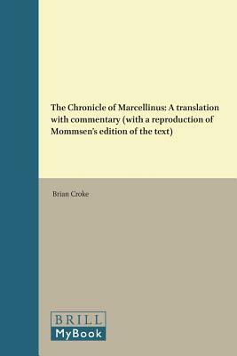 The Chronicle of Marcellinus: A Translation with Commentary (with a Reproduction of Mommsen's Edition of the Text) by 