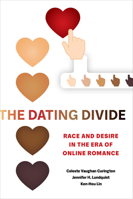 The Dating Divide: Race and Desire in the Era of Online Romance by Jennifer Hickes Lundquist, Ken-Hou Lin, Celeste Vaughan Curington