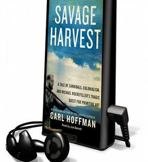 Savage Harvest: A Tale of Cannibals, Colonialism and Michael Rockefeller's Tragic Quest for Primitive Art by Carl Hoffman