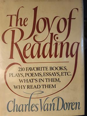 The Joy of Reading: 210 Favorite Books, Plays, Poems, Essays, Etc. : What's in Them, why Read Them by Charles Lincoln Van Doren