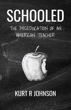 Schooled: The Miseducation of an American Teacher by Kurt Johnson