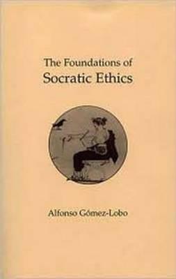 The Foundations of Socratic Ethics by Alfonso Gomez-Lobo