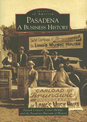 Pasadena: A Business History by Pasadena Museum of History, Patrick Conyers, Cedar Phillips