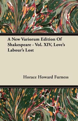 A New Variorum Edition of Shakespeare - Vol. XIV, Love's Labour's Lost by Horace Howard Furness