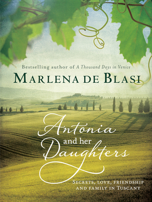 Antonia and Her Daughters: Secrets, Love, Friendship and Family in Tuscany by Marlena de Blasi