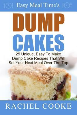 Easy Meal Time's - Dump Cake Recipes: : 25 Unique, Easy To Make Dump Cake Recipes That Will Set Your Next Meal Over The Top by Rachel Cooke