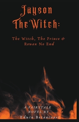 Jayson The Witch: The Witch, The Prince & Rowan No End by Edwin Betancourt