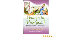 How to Be Perfect: A Treasury of Tips from a Vicarage Goddess by Catherine Fox