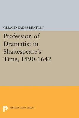 Profession of Dramatist in Shakespeare's Time, 1590-1642 by Gerald Eades Bentley