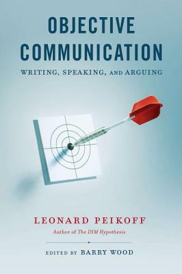 Objective Communication: Writing, Speaking and Arguing by Leonard Peikoff