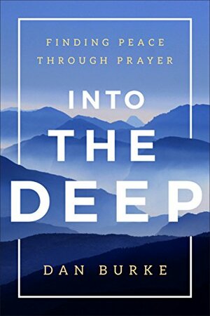 Into the Deep: Finding Peace Through Prayer by Dan Burke