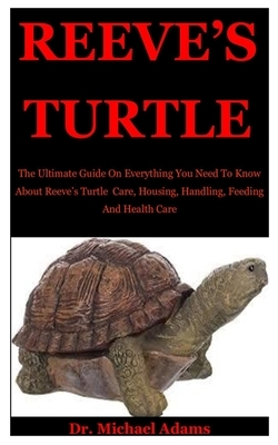 Reeve's Turtle: The Ultimate Guide On Everything You Need To Know About Reeve's Turtle Care, Housing, Handling, Feeding And Health Car by Michael Adams