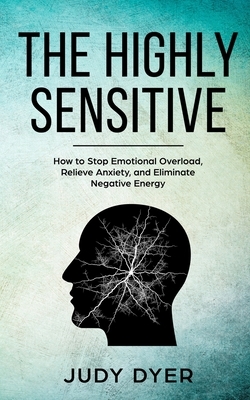 The Highly Sensitive: How to Stop Emotional Overload, Relieve Anxiety, and Eliminate Negative Energy by Judy Dyer