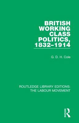 British Working Class Politics, 1832-1914 by G. D. H. Cole