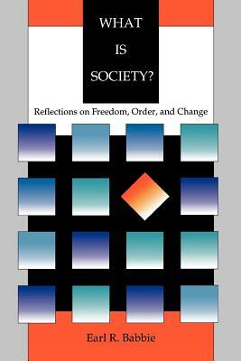 What Is Society?: Reflections on Freedom, Order, and Change by Earl R. Babbie