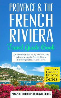 Provence: Provence & the French Riviera: Travel Guide Book-A Comprehensive 5-Day Travel Guide to Provence & the French Riviera, by Passport to European Travel Guides