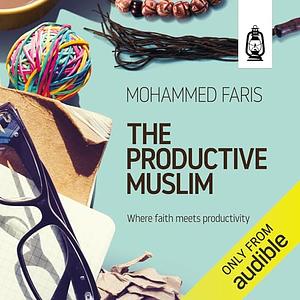 The Productive Muslim: Where Faith Meets Productivity by Faris Mohammad