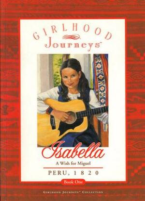 Isabella: A Wish for Miguel, Peru 1820 by Inc, Girlhood Journeys, Shirlee Petkin Newman