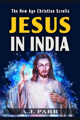 Jesus in India: The Lost Years of The Son of God Revealed by A. J. Parr