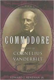 Commodore: The Life of Cornelius Vanderbilt by Edward Renehan, Edward J. Renehan Jr.