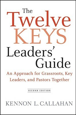 The Twelve Keys Leaders' Guide: An Approach for Grassroots, Key Leaders, and Pastors Together by Kennon L. Callahan