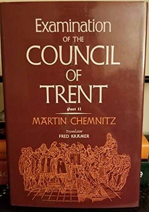 Examination of the Council of Trent: Part II by Martin Chemnitz, Fred Kramer (trans)