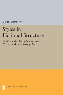 Styles in Fictional Structure: Studies in the Art of Jane Austen, Charlotte Brontë, George Eliot by Karl Kroeber