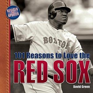 101 Reasons to Love the Red Sox by David Green, David Green