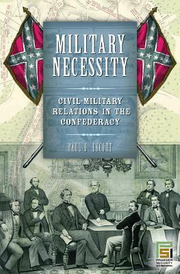 Military Necessity: Civil-Military Relations in the Confederacy by Paul D. Escott