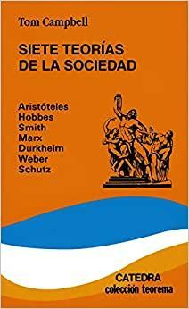 Siete teorias de la sociedad. Aristoteles, Hobbes, Smith, Marx, Durkheim, Weber, Schutz, by Tom Campbell