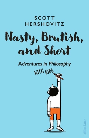 Nasty, Brutish and Short: Adventures in Philosophy with My Kids by Scott Hershovitz