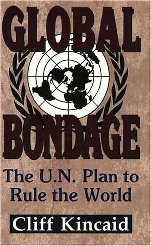 Global Bondage: The U.N. Plan to Rule the World by Cliff Kincaid