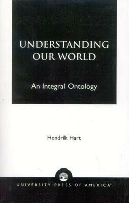 Understanding Our World: An Integral Ontology by Hendrik Hart