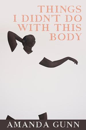 Things I Didn't Do with This Body by Amanda Gunn