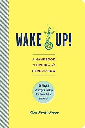 Wake Up!: A Handbook to Living in the Here and Now by Chris Baréz-Brown, Chris Baréz-Brown