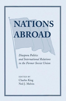 Nations Abroad: Diaspora Politics and International Relations in the Former Soviet Union by Neil Melvin, Charles King