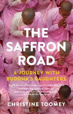 The Saffron Road: A Journey with Buddha's Daughters by Christine Toomey