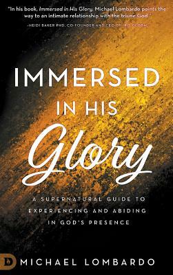 Immersed in His Glory: A Supernatural Guide to Experiencing and Abiding in God's Presence by Michael Lombardo