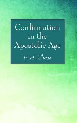 Confirmation in the Apostolic Age by F. H. Chase