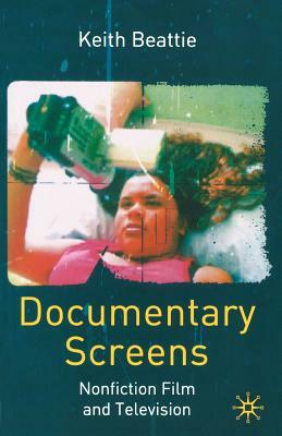 Documentary Screens: Nonfiction Film and Television by Keith Beattie