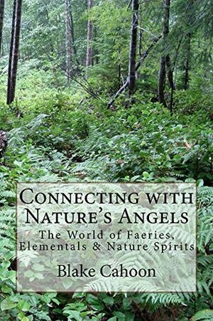 Connecting with Nature's Angels: The World of Faeries, Elementals & Nature Spirits by Blake Cahoon