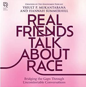 Real Friends Talk About Race: Bridging the Gaps Through Uncomfortable Conversations by Hannah Summerhill, Yseult P. Mukantabana