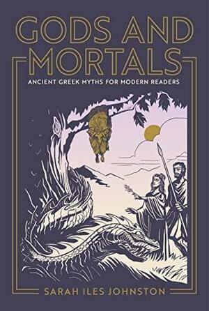 Gods and Mortals: Ancient Greek Myths for Modern Readers by Sarah Iles Johnston