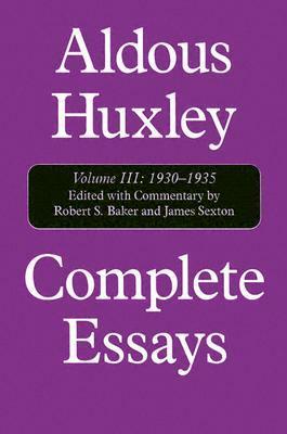 Complete Essays, Vol. III: 1930-1935 by Robert S. Baker, James Sexton, Aldous Huxley