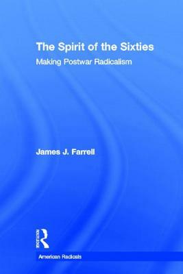 The Spirit of the Sixties: The Making of Postwar Radicalism by James J. Farrell