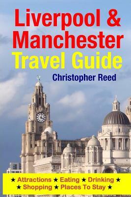 Liverpool & Manchester Travel Guide: Attractions, Eating, Drinking, Shopping & Places To Stay by Christopher Reed