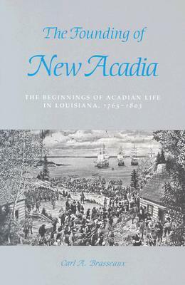 The Founding of New Acadia: The Beginnings of Acadian Life in Louisiana, 1765-1803 by Carl A. Brasseaux