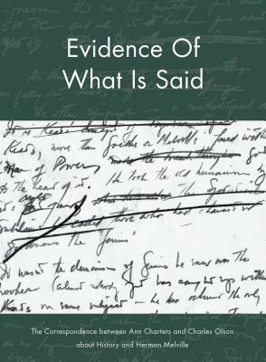 Evidence of What Is Said: The Correspondence Between Ann Charters and Charles Olson about History and Herman Melville by Charles Olson, Ann Charters