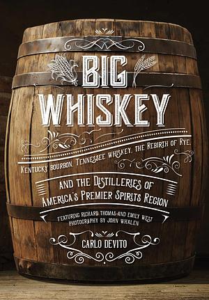 Big Whiskey: Kentucky Bourbon, Tennessee Whiskey, the Rebirth of Rye, and the Distilleries of America's Premier Spirits Region by Thomas Nelson, Thomas Nelson, Richard Thomas, John F Whalen Jr.