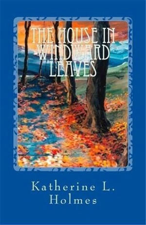 The House in Windward Leaves by Katherine L. Holmes